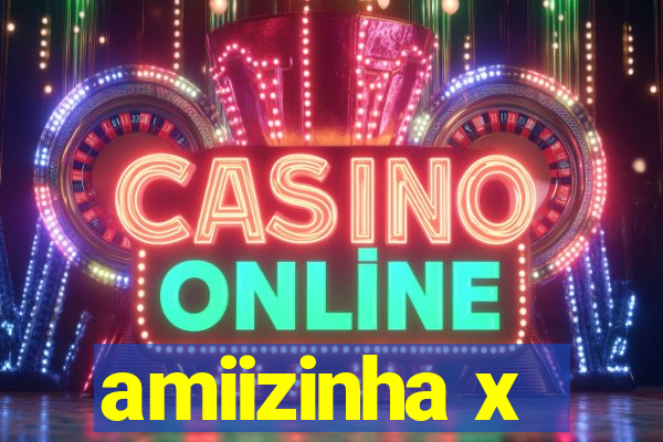 amiizinha x